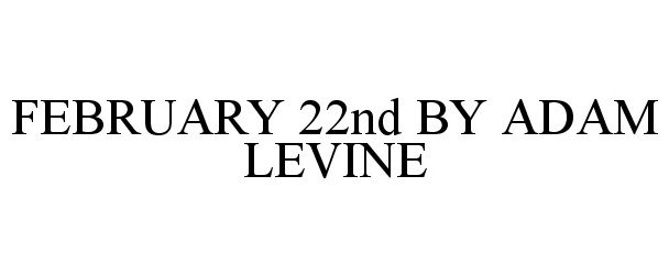  FEBRUARY 22ND BY ADAM LEVINE