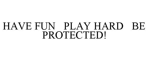  HAVE FUN PLAY HARD BE PROTECTED!