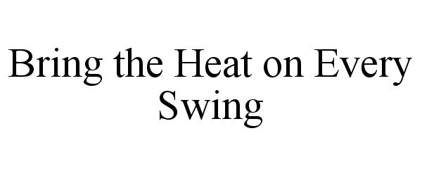  BRING THE HEAT ON EVERY SWING
