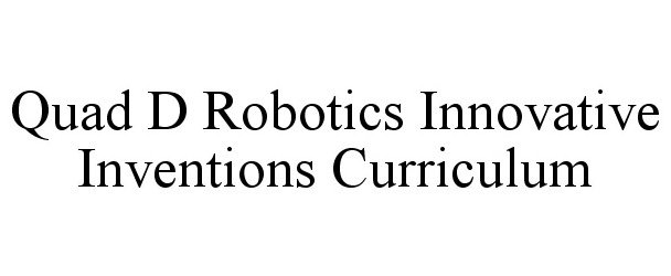 Trademark Logo QUAD D ROBOTICS INNOVATIVE INVENTIONS CURRICULUM