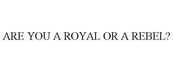  ARE YOU A ROYAL OR A REBEL?