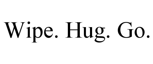  WIPE. HUG. GO.