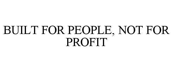  BUILT FOR PEOPLE, NOT FOR PROFIT