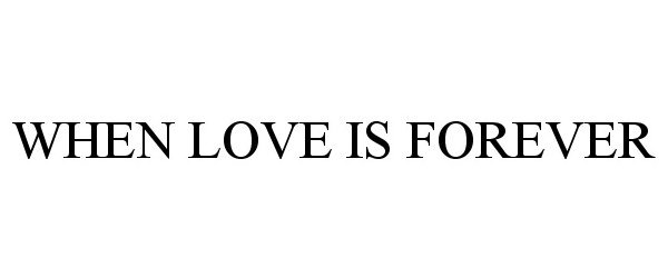 Trademark Logo WHEN LOVE IS FOREVER