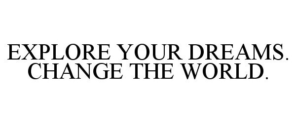 Trademark Logo EXPLORE YOUR DREAMS. CHANGE THE WORLD.