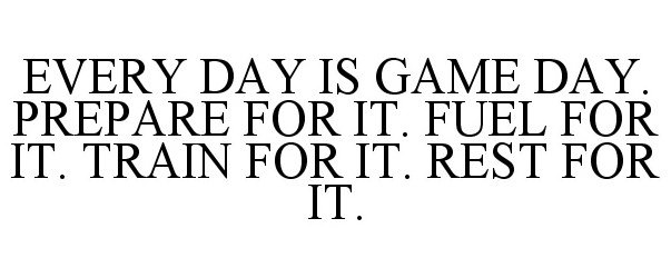  EVERY DAY IS GAME DAY. PREPARE FOR IT. FUEL FOR IT. TRAIN FOR IT. REST FOR IT.