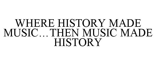 Trademark Logo WHERE HISTORY MADE MUSIC...THEN MUSIC MADE HISTORY