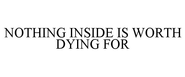  NOTHING INSIDE IS WORTH DYING FOR
