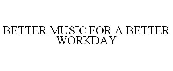 Trademark Logo BETTER MUSIC . . . FOR A BETTER WORKDAY