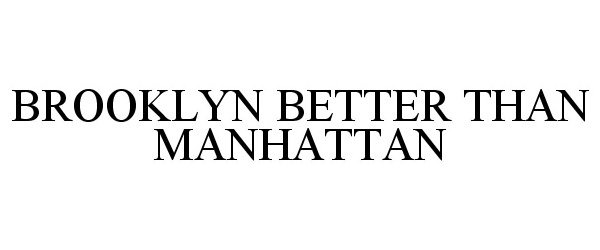 Trademark Logo BROOKLYN BETTER THAN MANHATTAN