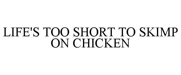 Trademark Logo LIFE'S TOO SHORT TO SKIMP ON CHICKEN