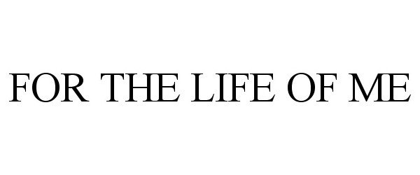 Trademark Logo FOR THE LIFE OF ME