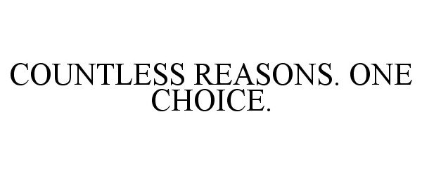  COUNTLESS REASONS. ONE CHOICE.