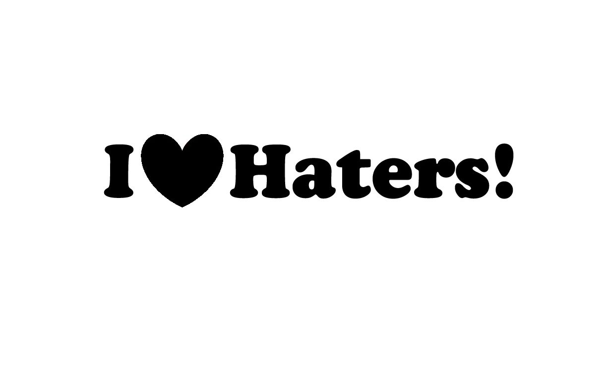  I HATERS!