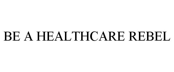 Trademark Logo BE A HEALTHCARE REBEL