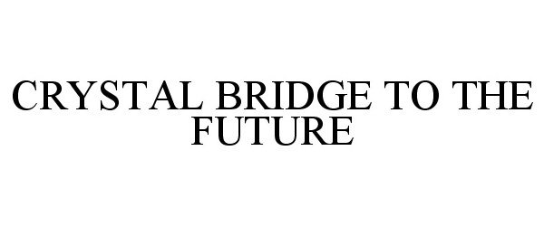  CRYSTAL BRIDGE TO THE FUTURE