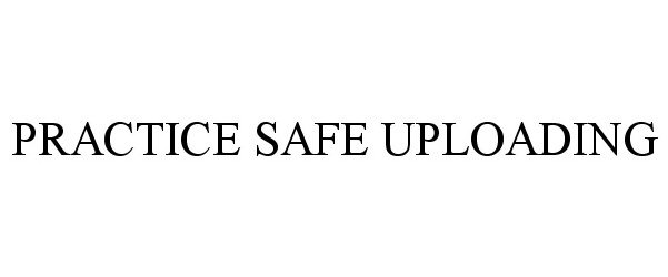 Trademark Logo PRACTICE SAFE UPLOADING