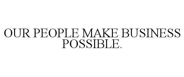  OUR PEOPLE MAKE BUSINESS POSSIBLE.