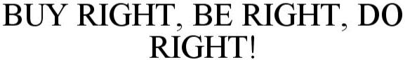 Trademark Logo BUY RIGHT, BE RIGHT, DO RIGHT!