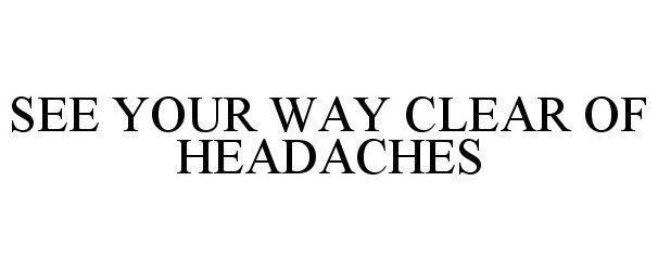 Trademark Logo SEE YOUR WAY CLEAR OF HEADACHES