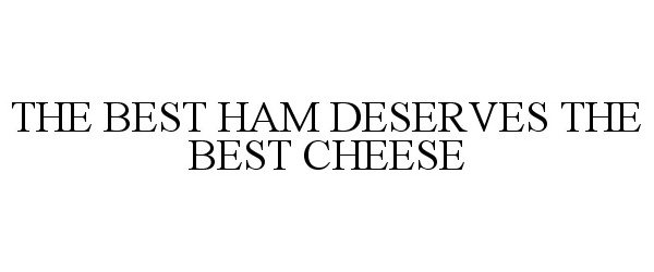  THE BEST HAM DESERVES THE BEST CHEESE