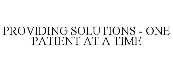  PROVIDING SOLUTIONS - ONE PATIENT AT A TIME
