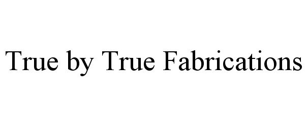 Trademark Logo TRUE BY TRUE FABRICATIONS