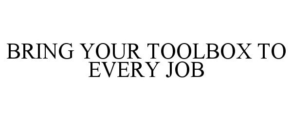  BRING YOUR TOOLBOX TO EVERY JOB