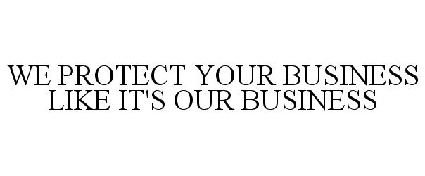  WE PROTECT YOUR BUSINESS LIKE IT'S OUR BUSINESS