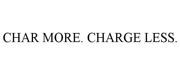  CHAR MORE. CHARGE LESS.