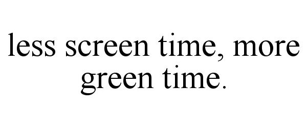  LESS SCREEN TIME, MORE GREEN TIME.