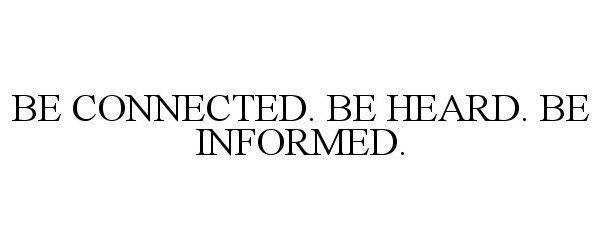  BE CONNECTED. BE HEARD. BE INFORMED.