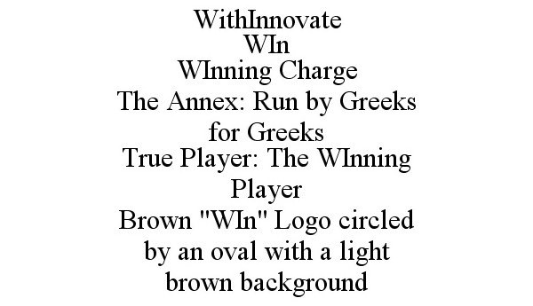  WITHINNOVATE WIN WINNING CHARGE THE ANNEX: RUN BY GREEKS FOR GREEKS TRUE PLAYER: THE WINNING PLAYER BROWN "WIN" LOGO CIRCLED BY 