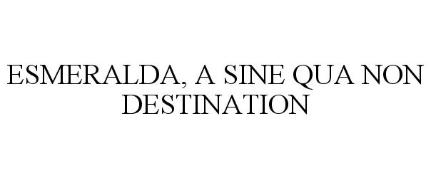 Trademark Logo ESMERALDA, A SINE QUA NON DESTINATION