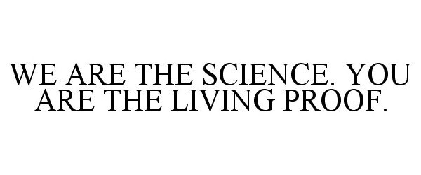  WE ARE THE SCIENCE. YOU ARE THE LIVING PROOF.
