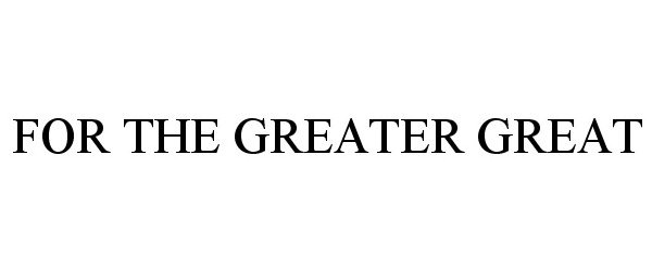Trademark Logo FOR THE GREATER GREAT
