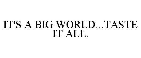  IT'S A BIG WORLD...TASTE IT ALL.