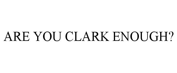  ARE YOU CLARK ENOUGH?