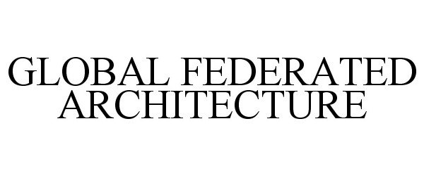 Trademark Logo GLOBAL FEDERATED ARCHITECTURE