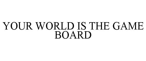  YOUR WORLD IS THE GAME BOARD