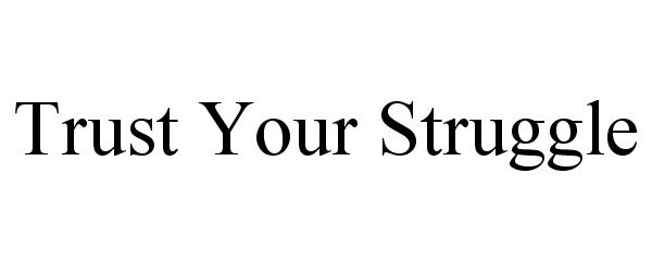  TRUST YOUR STRUGGLE