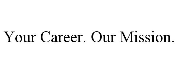  YOUR CAREER. OUR MISSION.