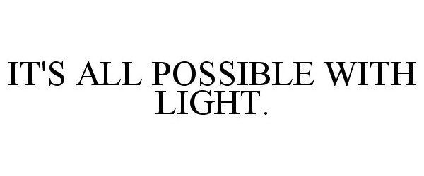  IT'S ALL POSSIBLE WITH LIGHT.