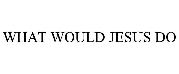  WHAT WOULD JESUS DO