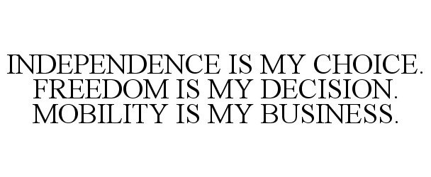  INDEPENDENCE IS MY CHOICE. FREEDOM IS MY DECISION. MOBILITY IS MY BUSINESS.