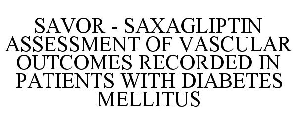  SAVOR - SAXAGLIPTIN ASSESSMENT OF VASCULAR OUTCOMES RECORDED IN PATIENTS WITH DIABETES MELLITUS