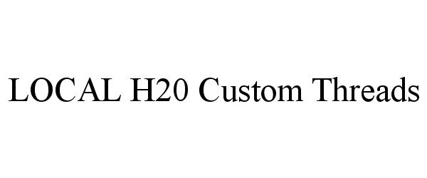 Trademark Logo LOCAL H20 CUSTOM THREADS