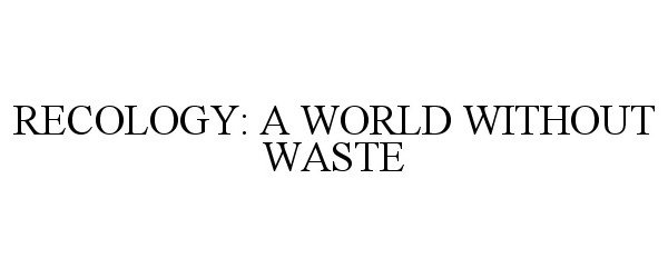 RECOLOGY: A WORLD WITHOUT WASTE