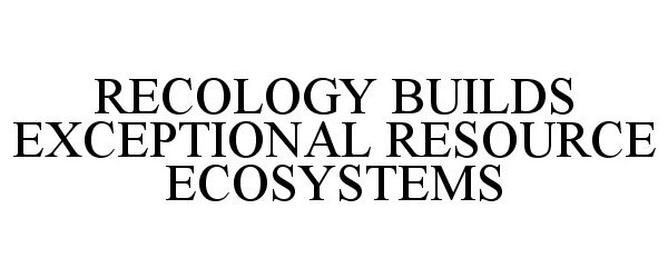  RECOLOGY BUILDS EXCEPTIONAL RESOURCE ECOSYSTEMS