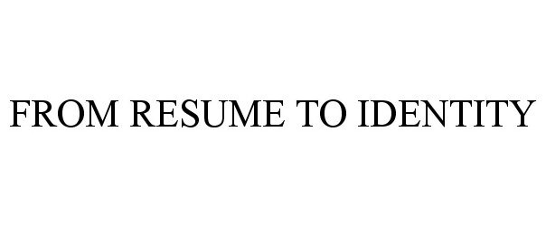  FROM RESUME TO IDENTITY